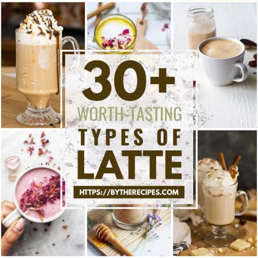 30 “Worth-Tasting” Types of Latte